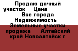 Продаю дачный участок  › Цена ­ 300 000 - Все города Недвижимость » Земельные участки продажа   . Алтайский край,Новоалтайск г.